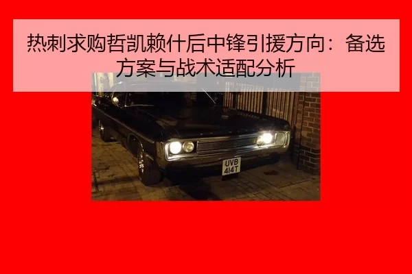 热刺求购哲凯赖什后中锋引援方向：备选方案与战术适配分析